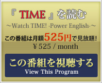 『 TIME 』 を読む～Watch TIME! -Power English-～ この番組は月額525円です。